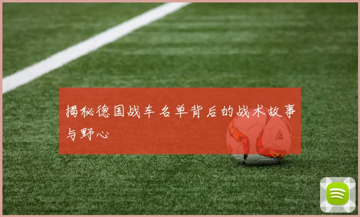 揭秘德国战车名单背后的战术故事与野心