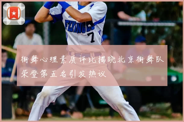 街舞心理素质评比揭晓北京街舞队荣登第五名引发热议