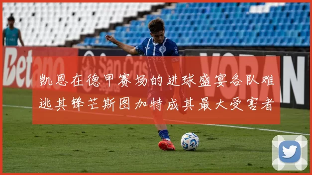 凯恩在德甲赛场的进球盛宴各队难逃其锋芒斯图加特成其最大受害者
