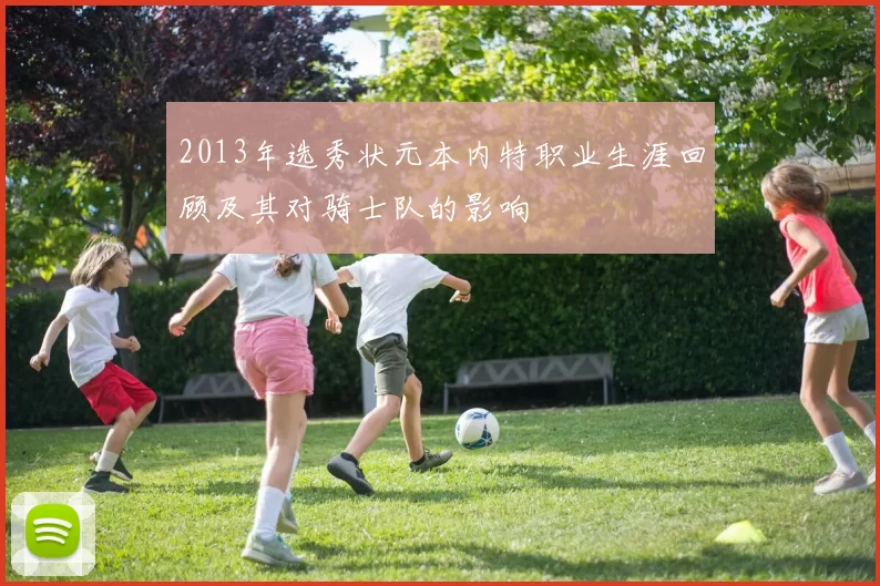 2013年选秀状元本内特职业生涯回顾及其对骑士队的影响