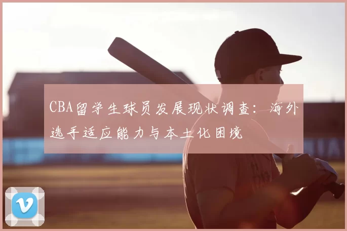 CBA留学生球员发展现状调查:海外选手适应能力与本土化困境