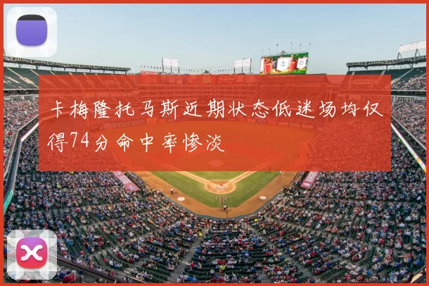 卡梅隆托马斯近期状态低迷场均仅得74分命中率惨淡