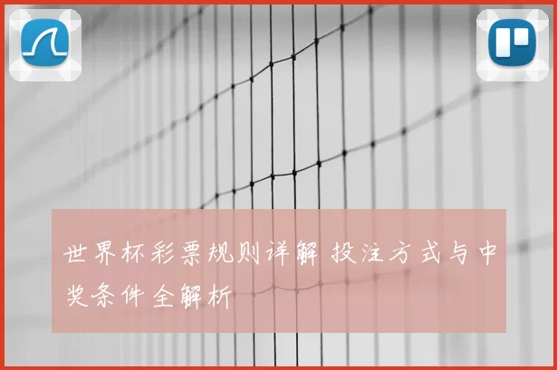 世界杯彩票规则详解 投注方式与中奖条件全解析