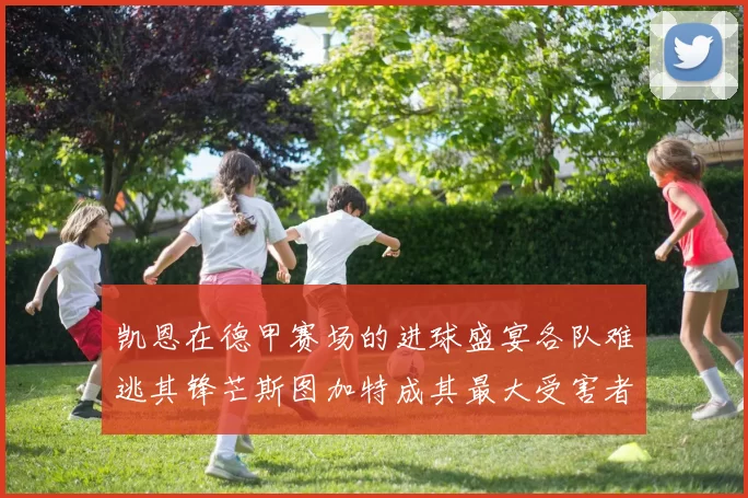 凯恩在德甲赛场的进球盛宴各队难逃其锋芒斯图加特成其最大受害者