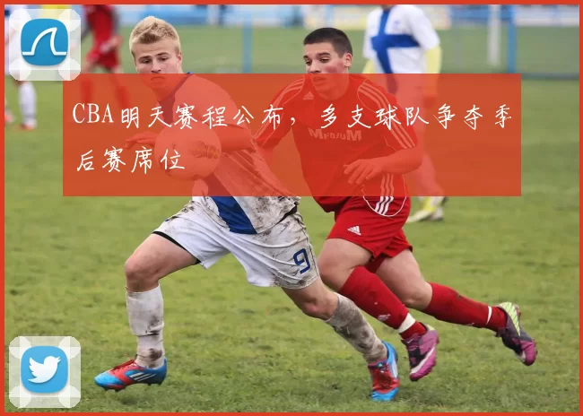 CBA明天赛程公布,多支球队争夺季后赛席位