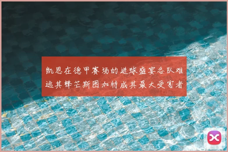 凯恩在德甲赛场的进球盛宴各队难逃其锋芒斯图加特成其最大受害者