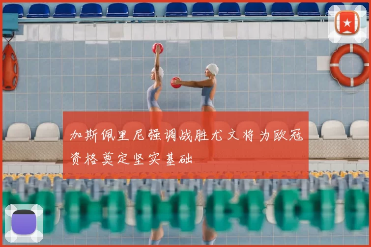 加斯佩里尼强调战胜尤文将为欧冠资格奠定坚实基础
