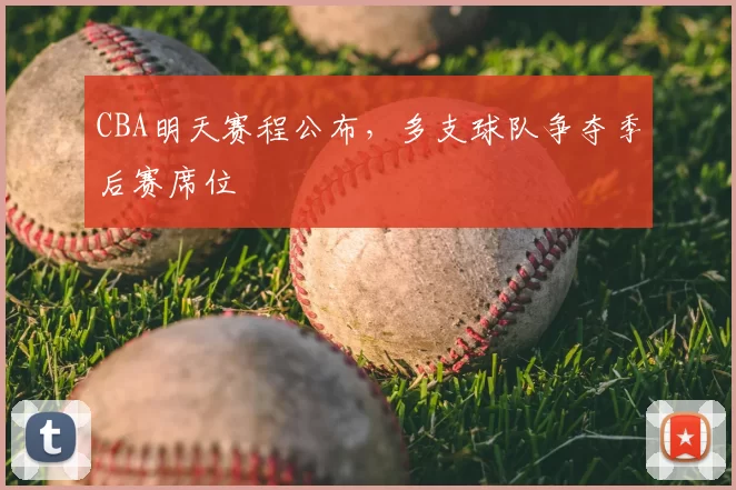CBA明天赛程公布,多支球队争夺季后赛席位