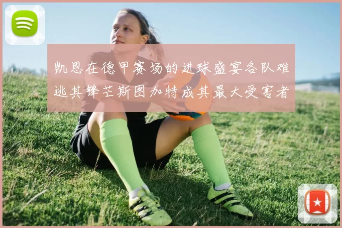 凯恩在德甲赛场的进球盛宴各队难逃其锋芒斯图加特成其最大受害者