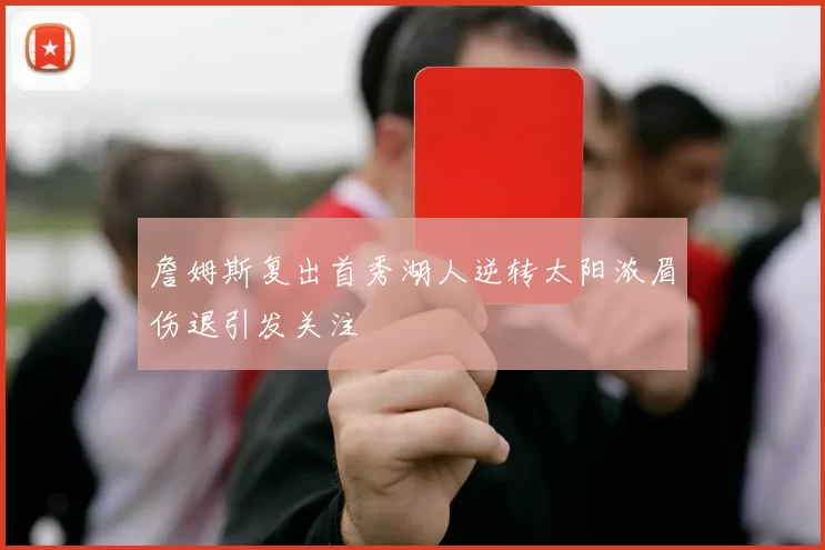 詹姆斯复出首秀湖人逆转太阳浓眉伤退引发关注