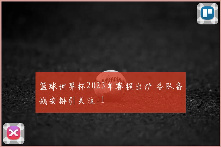 篮球世界杯2023年赛程出炉 各队备战安排引关注_1