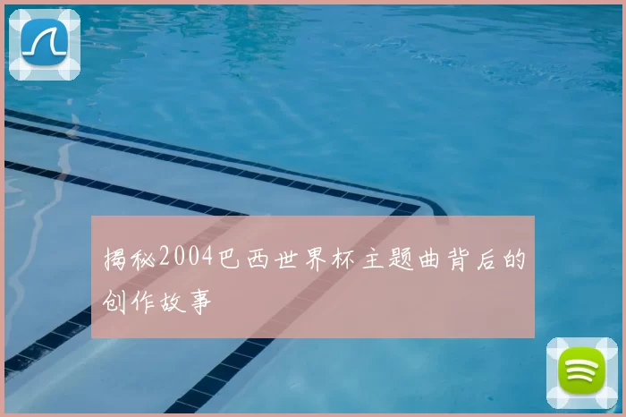 揭秘2004巴西世界杯主题曲背后的创作故事