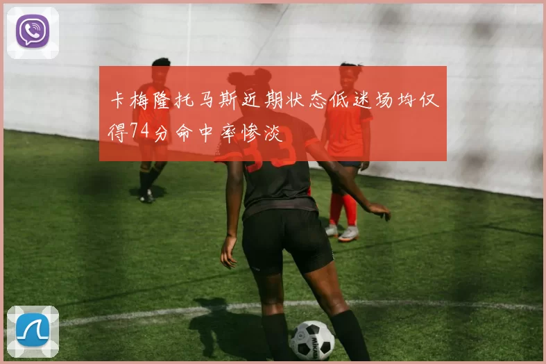 卡梅隆托马斯近期状态低迷场均仅得74分命中率惨淡