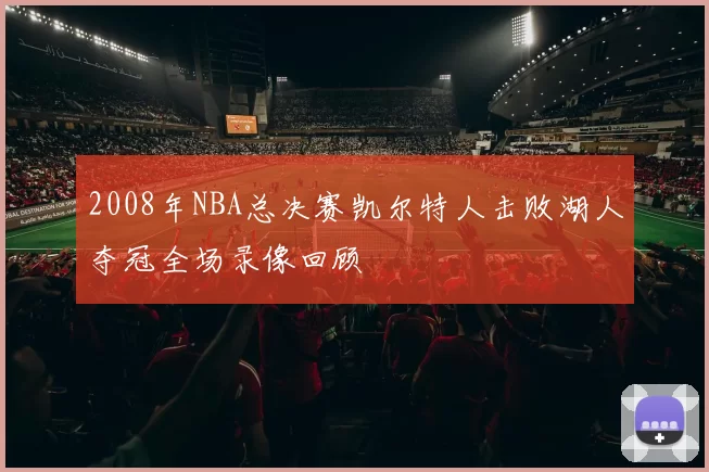 2008年NBA总决赛凯尔特人击败湖人夺冠全场录像回顾