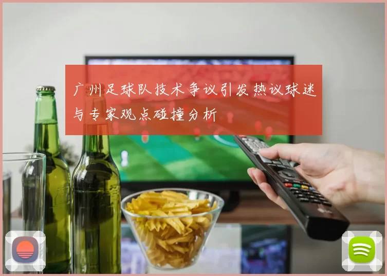 广州足球队技术争议引发热议球迷与专家观点碰撞分析