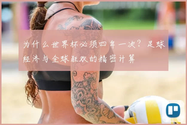 为什么世界杯必须四年一次？足球经济与全球狂欢的精密计算