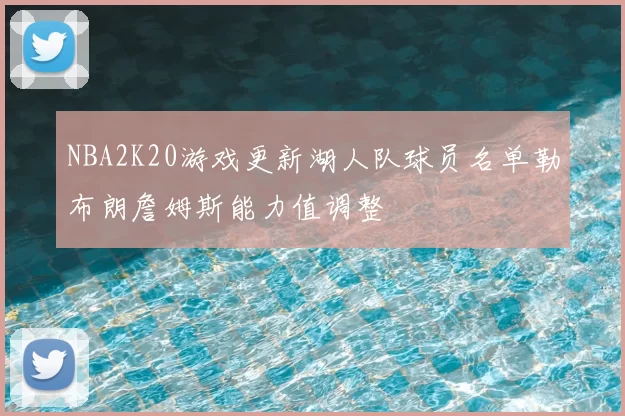 NBA2K20游戏更新湖人队球员名单勒布朗詹姆斯能力值调整
