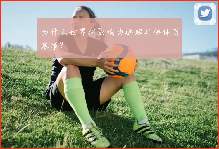 为什么世界杯影响力远超其他体育赛事?