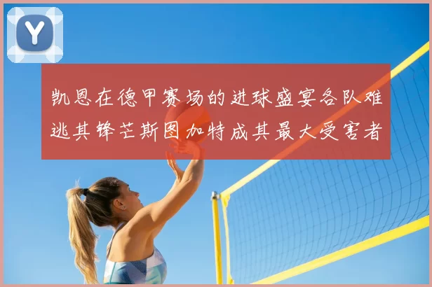 凯恩在德甲赛场的进球盛宴各队难逃其锋芒斯图加特成其最大受害者