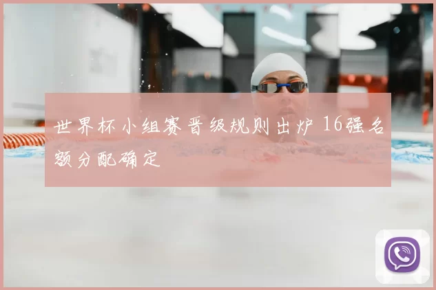 世界杯小组赛晋级规则出炉 16强名额分配确定