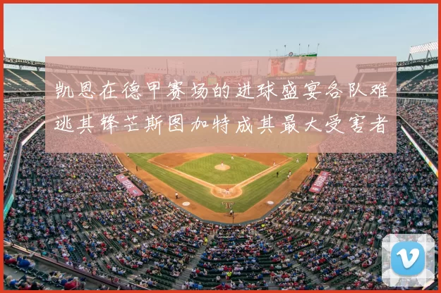 凯恩在德甲赛场的进球盛宴各队难逃其锋芒斯图加特成其最大受害者