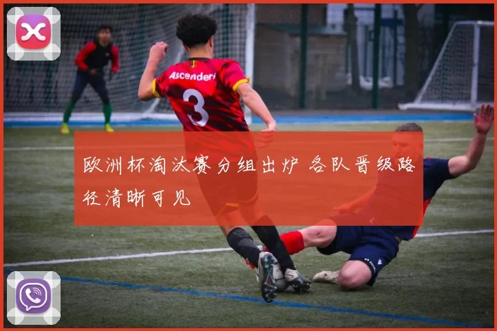 欧洲杯淘汰赛分组出炉 各队晋级路径清晰可见