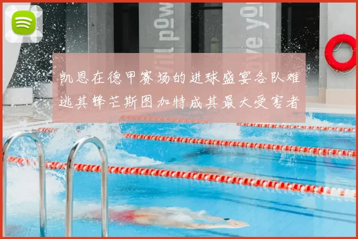 凯恩在德甲赛场的进球盛宴各队难逃其锋芒斯图加特成其最大受害者