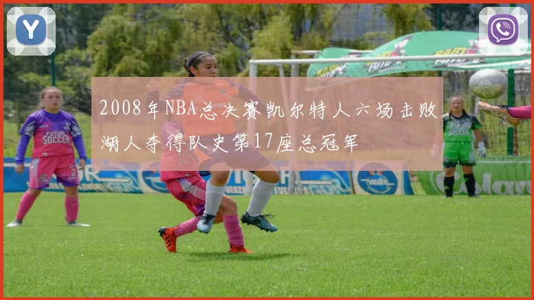 2008年NBA总决赛凯尔特人六场击败湖人夺得队史第17座总冠军
