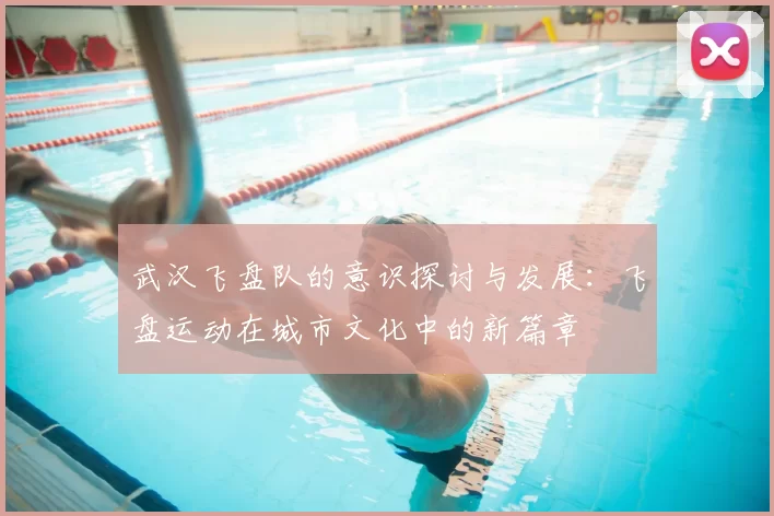 武汉飞盘队的意识探讨与发展：飞盘运动在城市文化中的新篇章