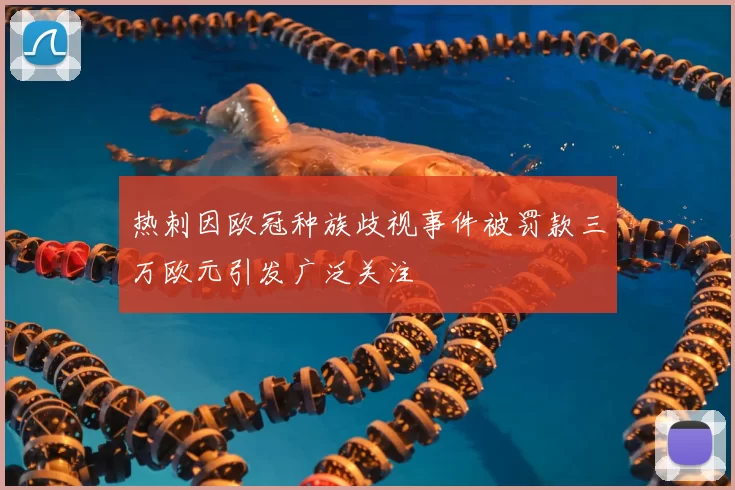 热刺因欧冠种族歧视事件被罚款三万欧元引发广泛关注