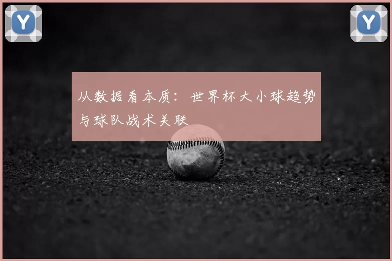 从数据看本质:世界杯大小球趋势与球队战术关联