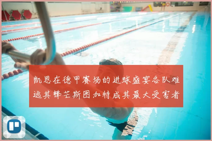凯恩在德甲赛场的进球盛宴各队难逃其锋芒斯图加特成其最大受害者