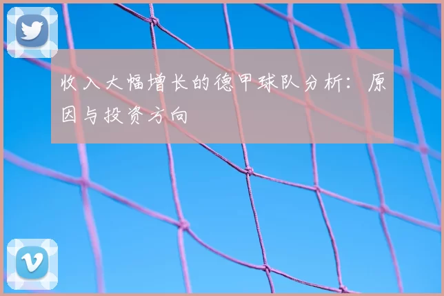 收入大幅增长的德甲球队分析：原因与投资方向