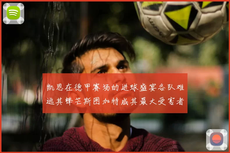 凯恩在德甲赛场的进球盛宴各队难逃其锋芒斯图加特成其最大受害者