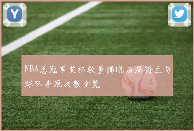NBA总冠军奖杯数量揭晓历届得主与球队夺冠次数全览