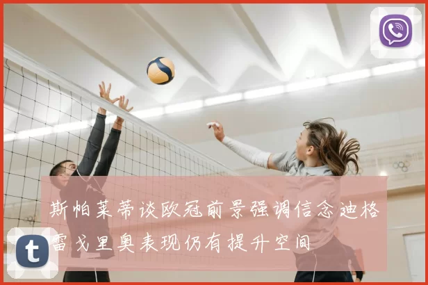 斯帕莱蒂谈欧冠前景强调信念迪格雷戈里奥表现仍有提升空间