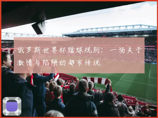 俄罗斯世界杯赌球规则:一场关于激情与陷阱的都市传说