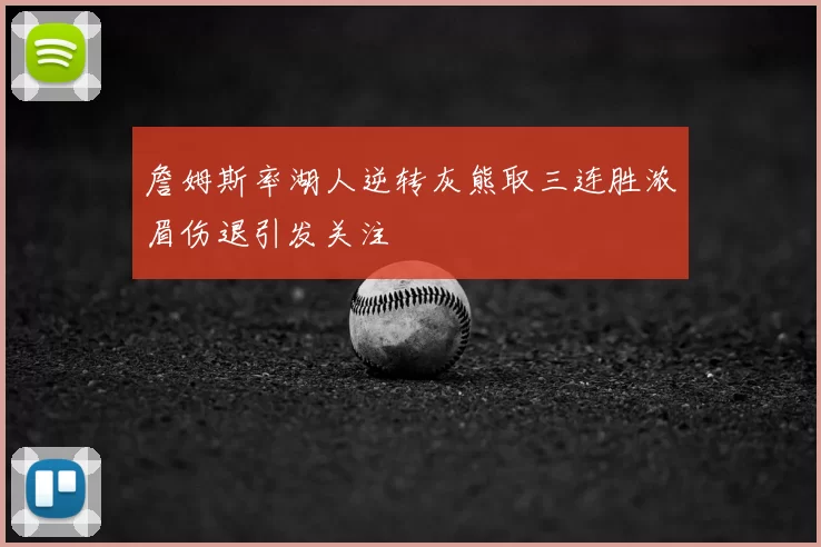 詹姆斯率湖人逆转灰熊取三连胜浓眉伤退引发关注
