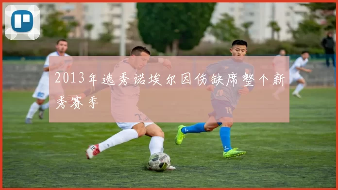 2013年选秀诺埃尔因伤缺席整个新秀赛季