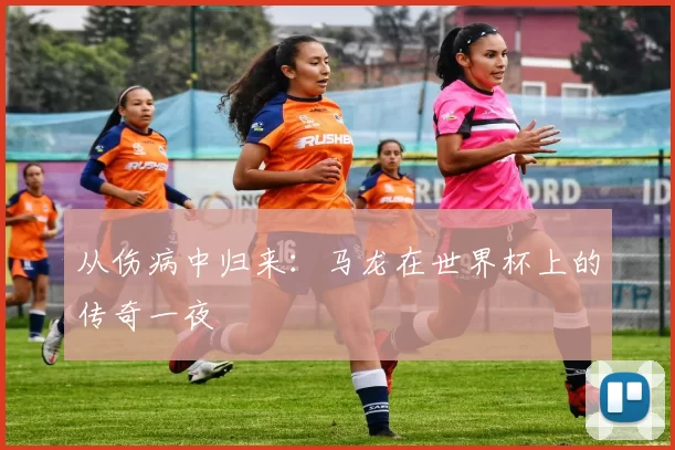 从伤病中归来：马龙在世界杯上的传奇一夜