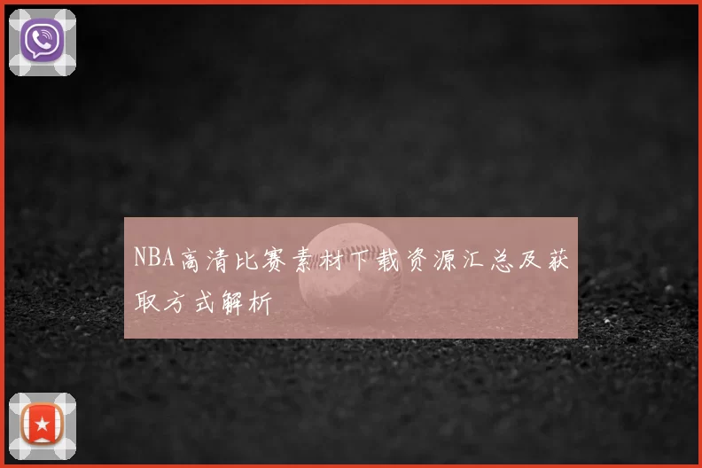 NBA高清比赛素材下载资源汇总及获取方式解析