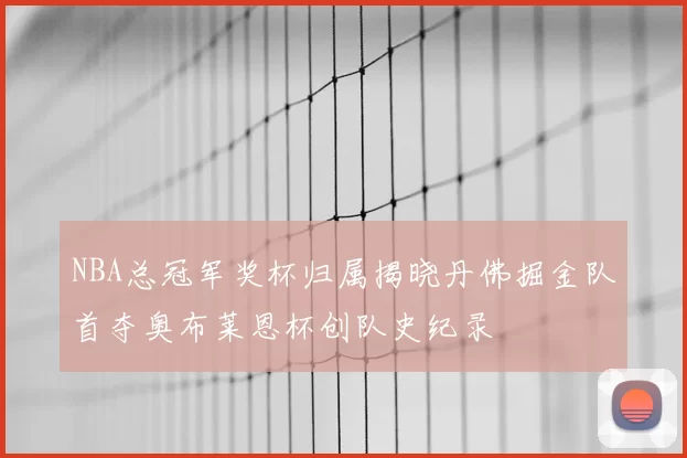 NBA总冠军奖杯归属揭晓丹佛掘金队首夺奥布莱恩杯创队史纪录
