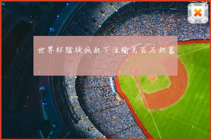 世界杯赌徒疯狂下注输光百万积蓄