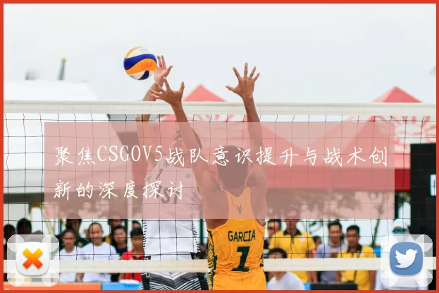 聚焦CSGOV5战队意识提升与战术创新的深度探讨