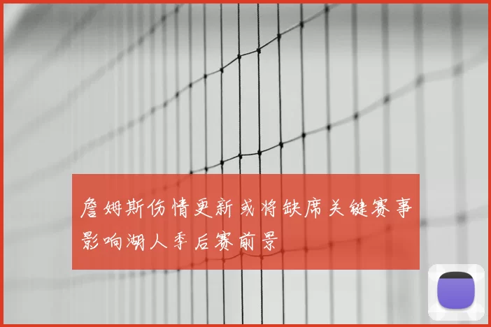詹姆斯伤情更新或将缺席关键赛事影响湖人季后赛前景
