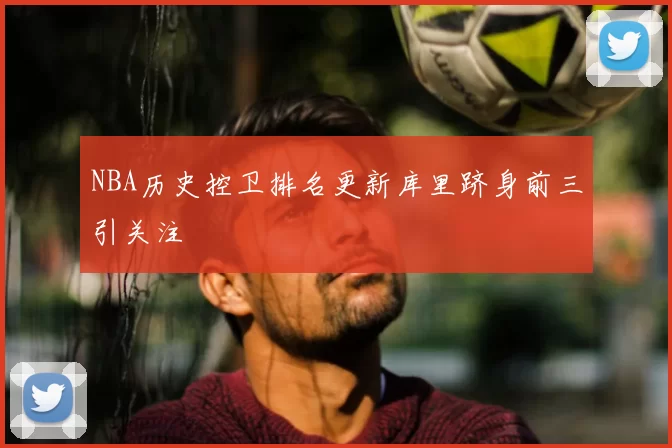 NBA历史控卫排名更新库里跻身前三引关注