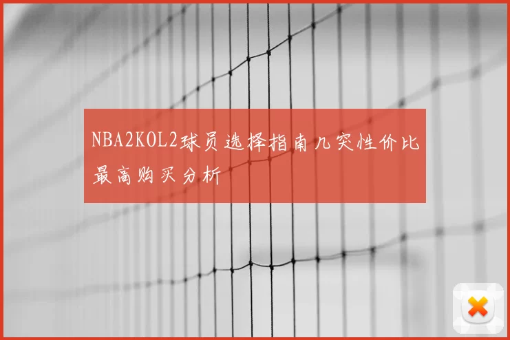 NBA2KOL2球员选择指南几突性价比最高购买分析