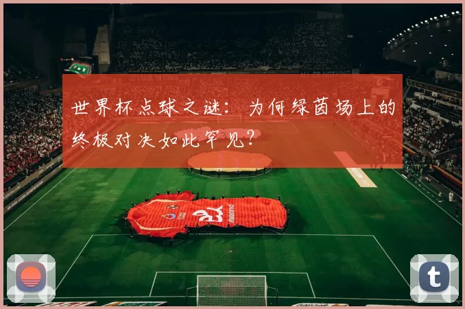 世界杯点球之谜：为何绿茵场上的终极对决如此罕见？
