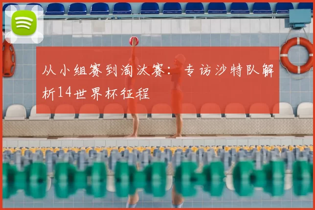 从小组赛到淘汰赛：专访沙特队解析14世界杯征程