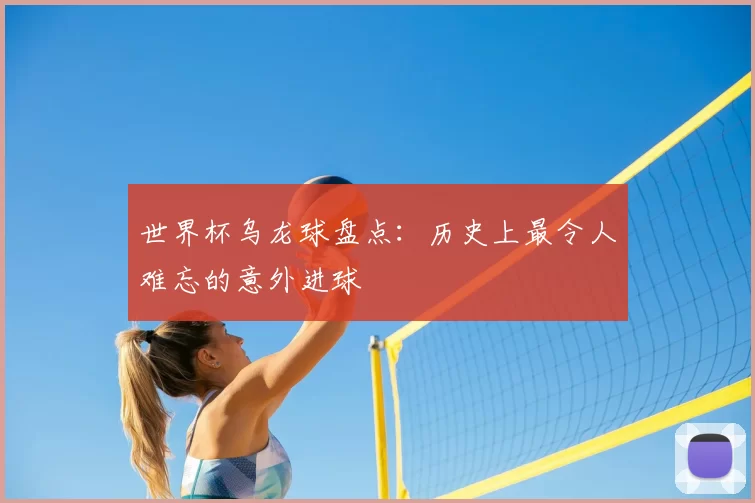 世界杯乌龙球盘点：历史上最令人难忘的意外进球